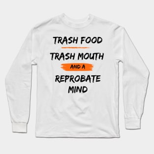 Trash Food, Trash Mouth and a Reprobate Mind Long Sleeve T-Shirt